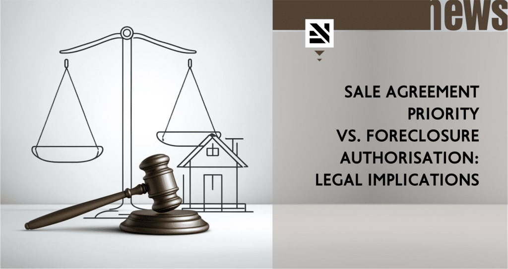 Sale Agreement Priority vs. Foreclosure Authorisation: Legal Implications