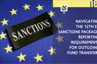Navigating the 12th EU Sanctions Package: Reporting Requirements for Outgoing Fund Transfers